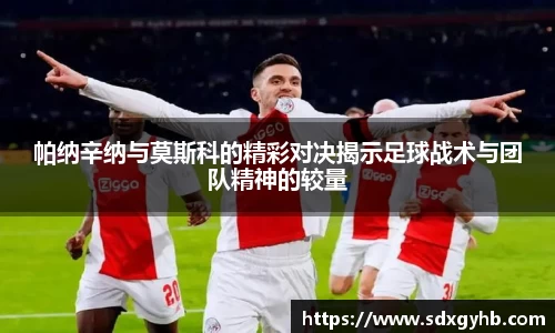 帕纳辛纳与莫斯科的精彩对决揭示足球战术与团队精神的较量