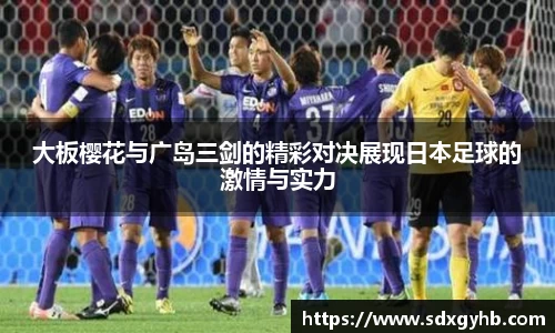 大板樱花与广岛三剑的精彩对决展现日本足球的激情与实力