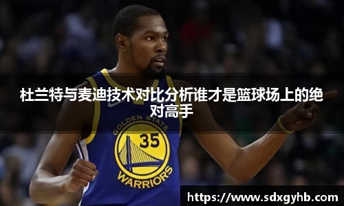 杜兰特与麦迪技术对比分析谁才是篮球场上的绝对高手