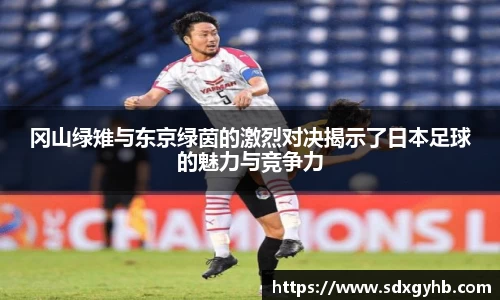 冈山绿雉与东京绿茵的激烈对决揭示了日本足球的魅力与竞争力