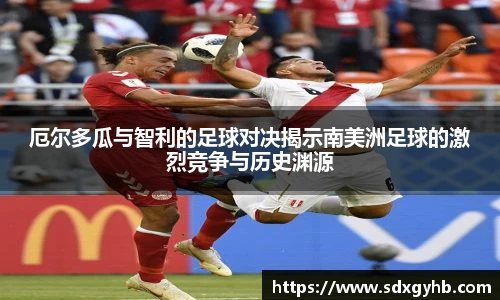 厄尔多瓜与智利的足球对决揭示南美洲足球的激烈竞争与历史渊源
